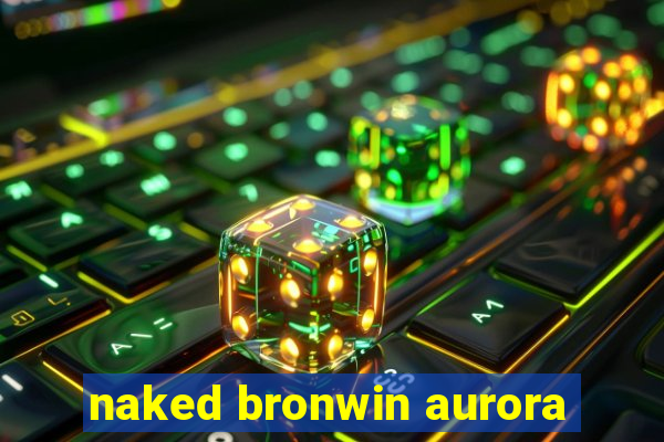 naked bronwin aurora